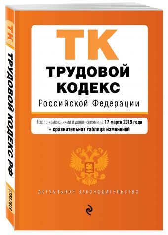 

Трудовой кодекс Российской Федерации. Текст с изм. и доп. на 17 марта 2019 г. (+ сравнительная таблица изменений)
