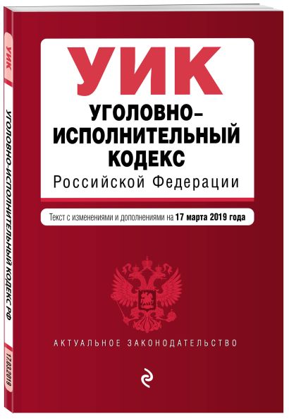 Уголовно-исполнительный кодекс Российской Федерации. Текст с изм. и доп. на 17 марта 2019 г. - фото 1
