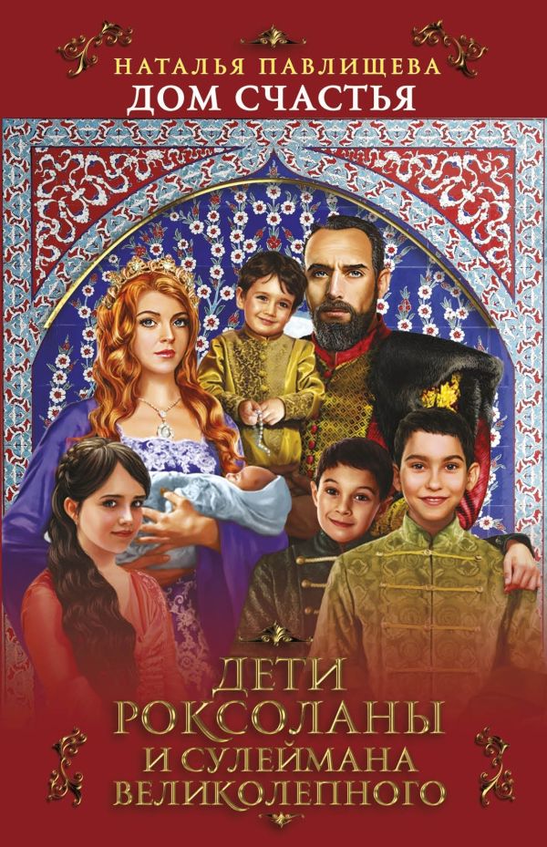 Zakazat.ru: Дом Счастья. Дети Роксоланы и Сулеймана Великолепного. Павлищева Н.П.