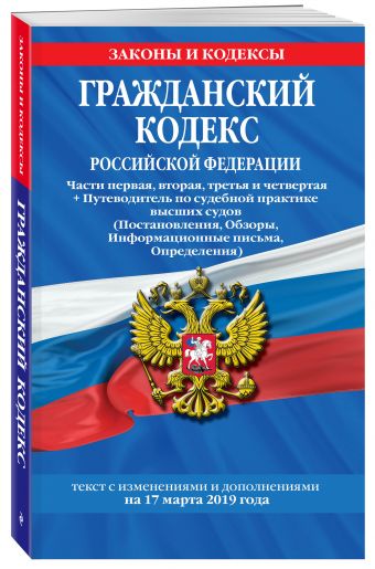 

Гражданский кодекс Российской Федерации. Части первая, вторая, третья и четвертая: текст с изменениями и дополнениями на 17 марта 2019 г. + Путеводитель по судебной практике высших судов (Постановления, Обзоры, Информационные письма, Определения)