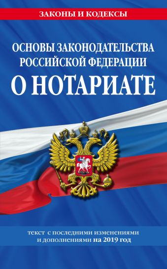 Основы законодательства Российской Федерации о нотариате: текст с изм. и доп. на 2019 год