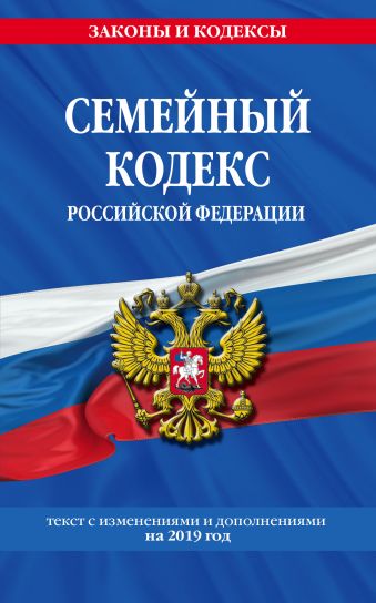 Семейный кодекс Российской Федерации: текст с изм. и доп. на 2019 год