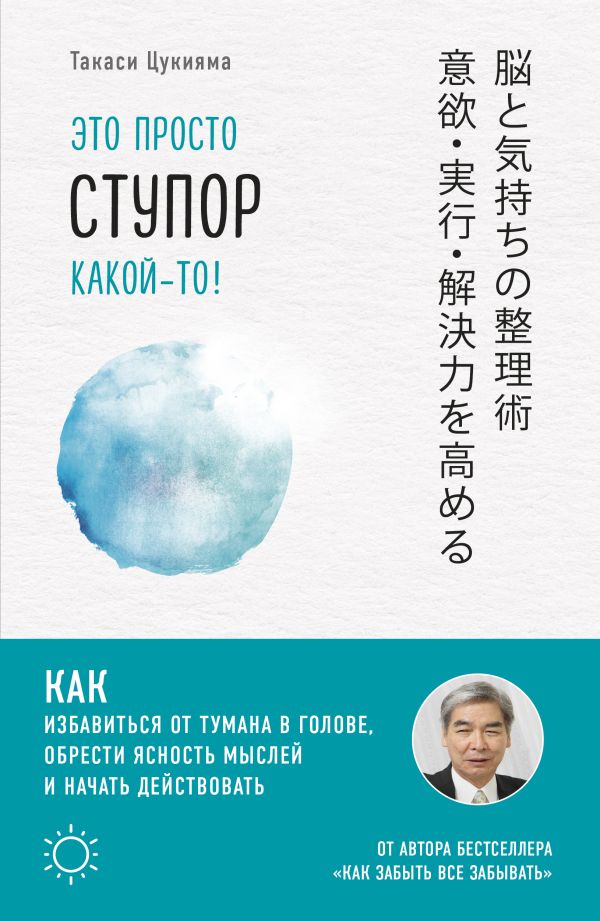 Это просто ступор какой-то! Как избавиться от тумана в голове, обрести ясность мыслей и начать действовать. Цукияма Такаси