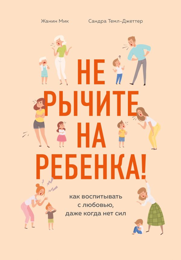 Не рычите на ребенка! Как воспитывать с любовью, даже когда нет сил. Мик Жанин, Темл-Джеттер Сандра