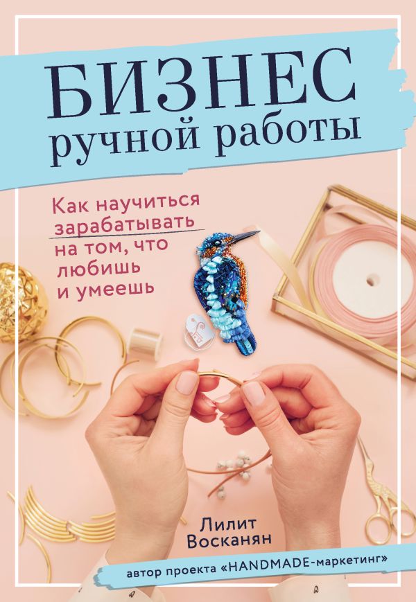 Zakazat.ru: Бизнес ручной работы. Как научиться зарабатывать на том, что любишь и умеешь. Восканян Лилит Рафиковна