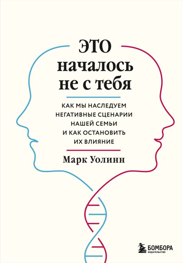 Это началось не с тебя. Как мы наследуем негативные сценарии нашей семьи и как остановить их влияние. Уолинн Марк