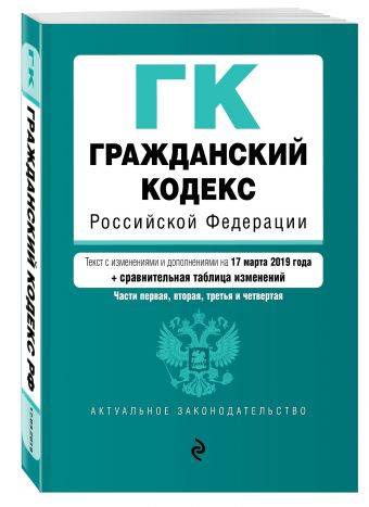 

Гражданский кодекс Российской Федерации. Части 1, 2, 3 и 4. Текст с изм. и доп. на 17 марта 2019 г. (+ сравнительная таблица изменений)