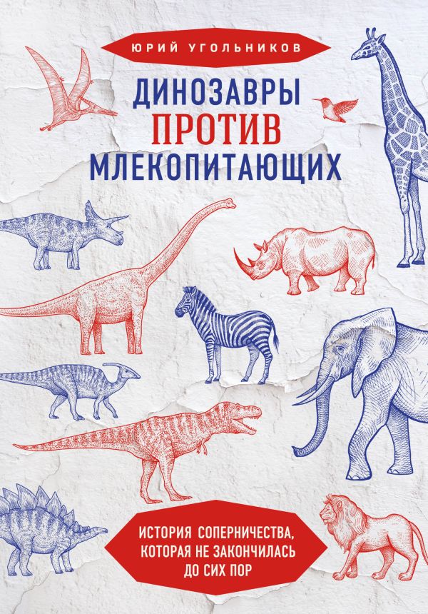 Динозавры против млекопитающих. История соперничества, которая не закончилась до сих пор. Угольников Юрий Александрович