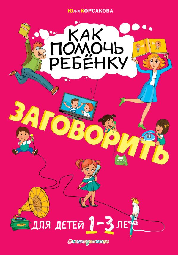 Как помочь ребёнку заговорить: для детей от 1 до 3 лет. Корсакова Юлия Владимировна