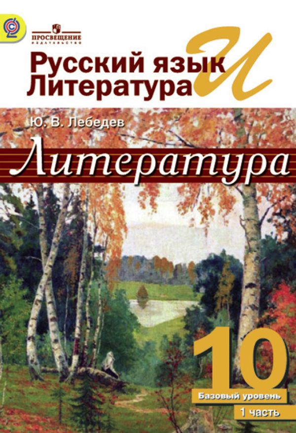 Лебедев. Литература. 10 класс. Базовый уровень. В 2 частях. Часть 1. Учебник. : Лебедев Юрий Владимирович