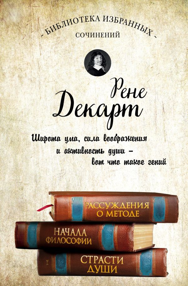 Декарт. Рассуждения о методе, Начала философии, Страсти души.. Декарт Рене