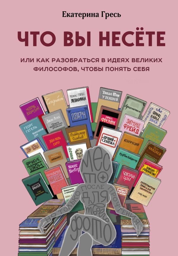 Что вы несете, Или как разобраться в идеях великих философов, чтобы понять себя. Гресь Екатерина Евгеньевна