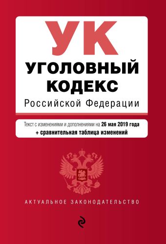 Уголовный кодекс Российской Федерации. Текст с изм. и доп. на 26 мая 2019 г. (+ сравнительная таблица изменений)
