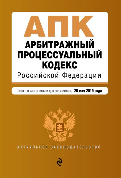 Арбитражный процессуальный кодекс Российской Федерации. Текст с изм. и доп. на 26 мая 2019 г. - фото 1