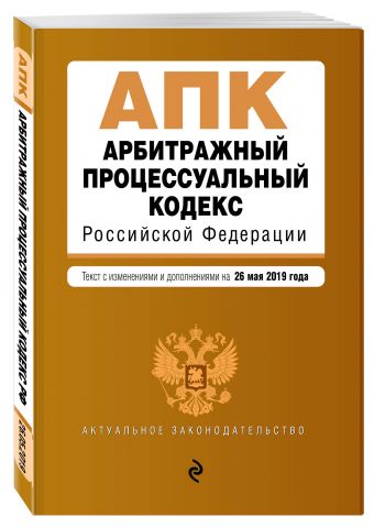 

Арбитражный процессуальный кодекс Российской Федерации. Текст с изм. и доп. на 26 мая 2019 г.