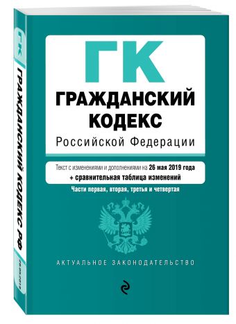 

Гражданский кодекс Российской Федерации. Части 1, 2, 3 и 4. Текст с изм. и доп. на 26 мая 2019 г. (+ сравнительная таблица изменений)