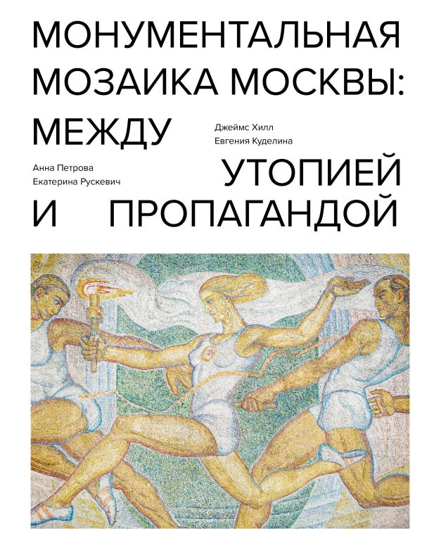 Монументальная мозаика Москвы: между утопией и пропагандой. Хилл Джеймс