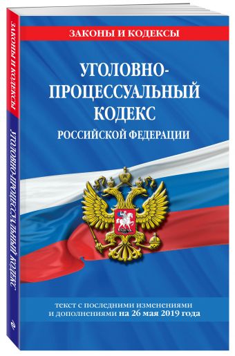 

Уголовно-процессуальный кодекс Российской Федерации: текст с посл. изм. и доп. на 26 мая 2019 г.