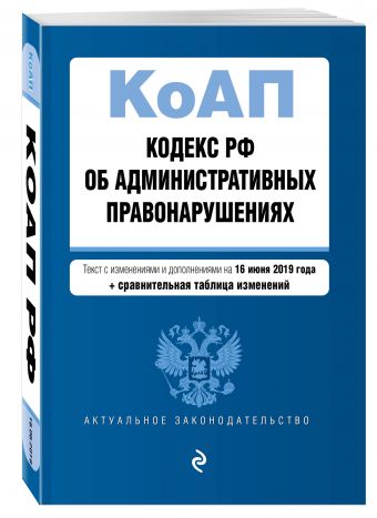 

Кодекс Российской Федерации об административных правонарушениях. Текст с изм. и доп. на 16 июня 2019 г. (+ сравнительная таблица изменений)