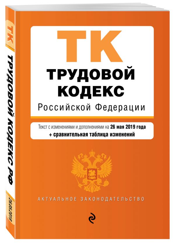 

Трудовой кодекс Российской Федерации. Текст с изм. и доп. на 26 мая 2019 г. (+ сравнительная таблица изменений)