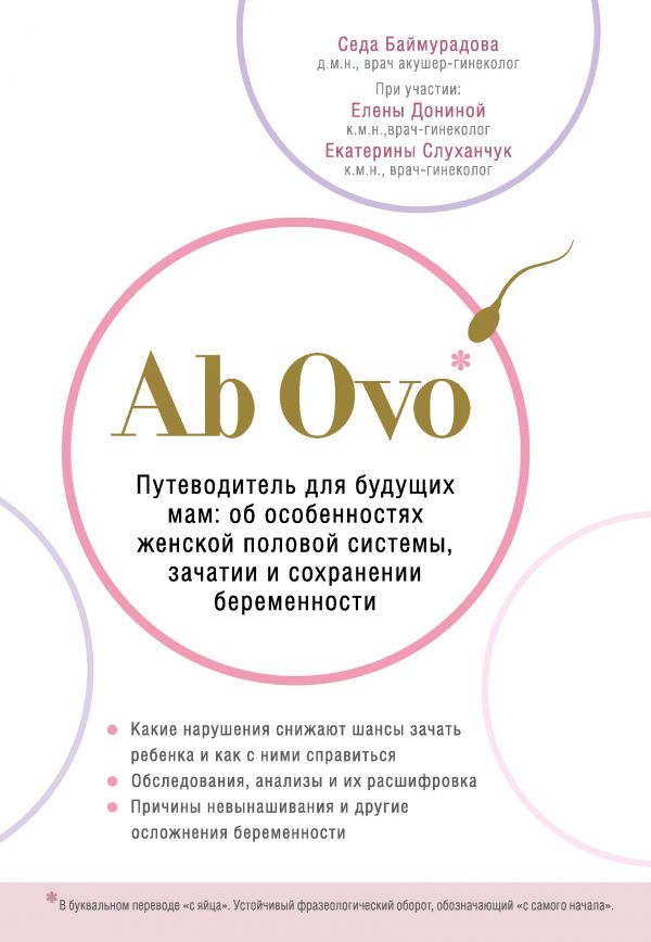 Ab Ovo. Путеводитель для будущих мам: об особенностях женской половой системы, зачатии и сохранении беременности. Баймурадова Седа Майрабековна, Донина Елена Васильевна, Слуханчук Екатерина Викторовна