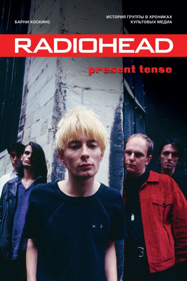Radiohead. Present Tense. История группы в хрониках культовых медиа. Хоскинс Барни