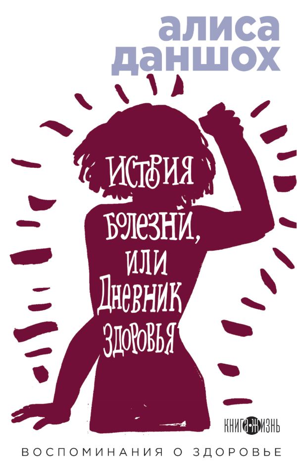 История болезни, или Дневник здоровья. Воспоминания о здоровье. Даншох Алиса