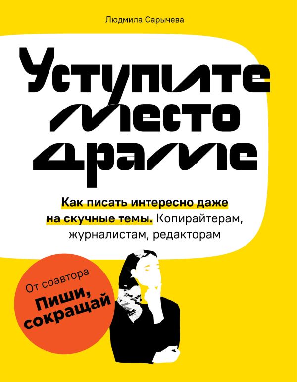 Уступите место драме. Как писать интересно даже на скучные темы. Копирайтерам, журналистам, редакторам. Сарычева Людмила Андреевна