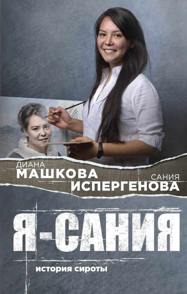 Я - Сания. История сироты. Машкова Диана, Испергенова Сания