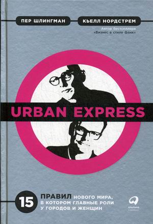 Zakazat.ru: Urban Express: 15 правил нового мира, в котором главные роли у городов и женщин. Шлингман П.,Нордстрем К.