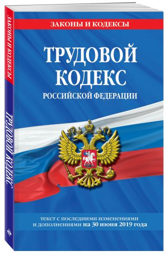 

Трудовой кодекс Российской Федерации: текст с посл. изм. и доп. на 30 июня 2019 г.