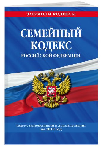 

Семейный кодекс Российской Федерации: текст с посл. изм. и доп. на 2019 г.