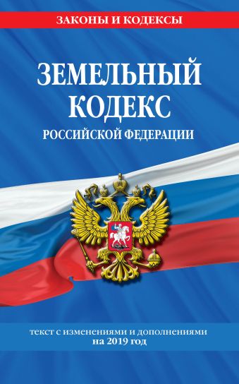 Земельный кодекс Российской Федерации: текст с изм. и доп. на 2019 г.