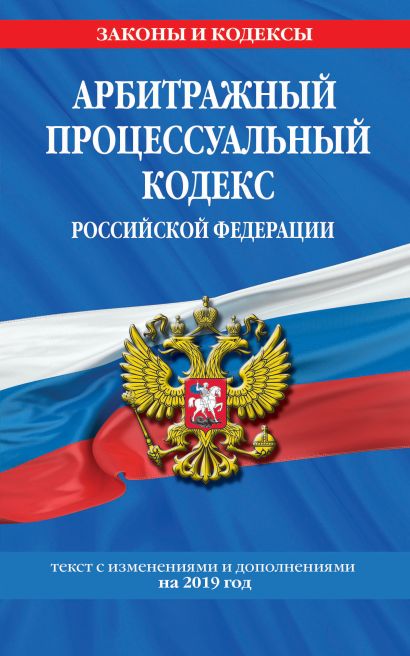 Арбитражный процессуальный кодекс Российской Федерации: текст с изм. и доп. на 2019 год - фото 1