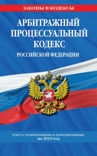 Арбитражный процессуальный кодекс Российской Федерации: текст с изм. и доп. на 2019 год
