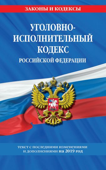 Уголовно-исполнительный кодекс Российской Федерации: текст с изм. и доп. на 2019 год