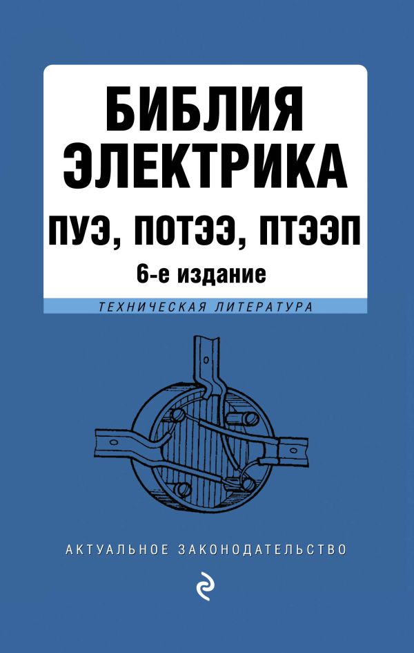 

Библия электрика: ПУЭ, ПОТЭЭ, ПТЭЭП. 6-е издание, исправленное