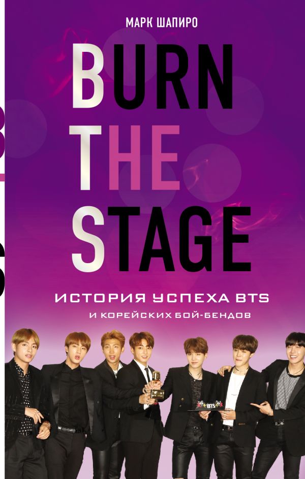 Zakazat.ru: Burn The Stage. История успеха BTS и корейских бой-бендов. Шапиро Марк