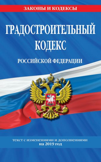 Градостроительный кодекс Российской Федерации: текст с изм. и доп. на 2019 год