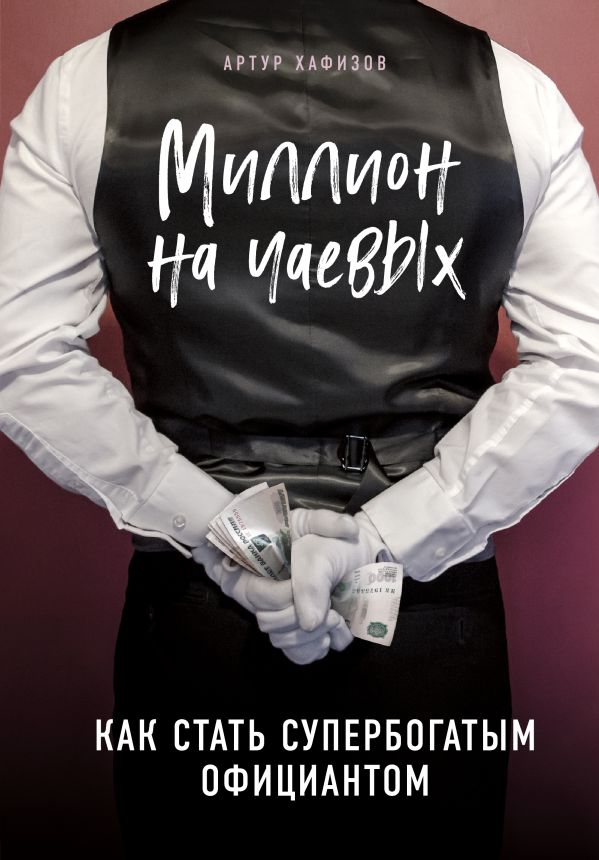 Zakazat.ru: Миллион на чаевых. Как стать супербогатым официантом. Хафизов Артур Раисович