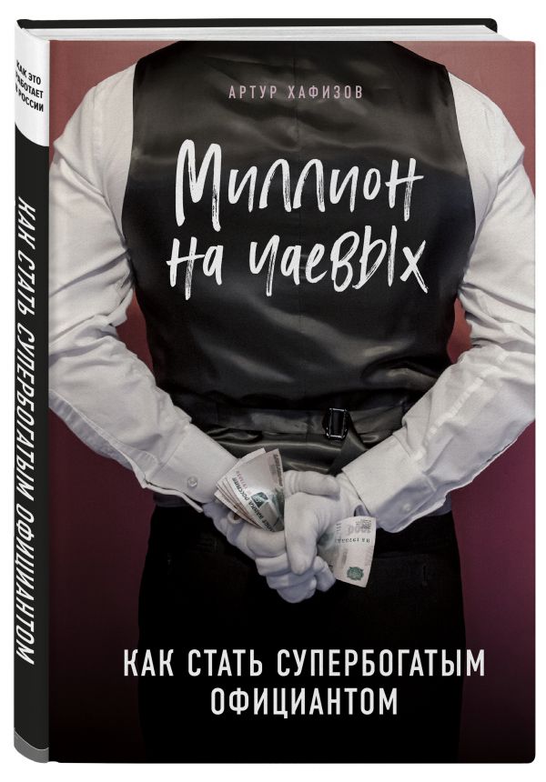 Миллион на чаевых. Как стать супербогатым официантом Хафизов Артур Раисович