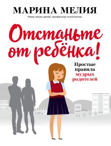 Купить Отстаньте от ребёнка! Простые правила мудрых родителей — Фото
