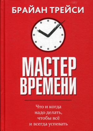 

Мастер времени. Что когда, надо делать, чтобы все успевать. 2-е изд