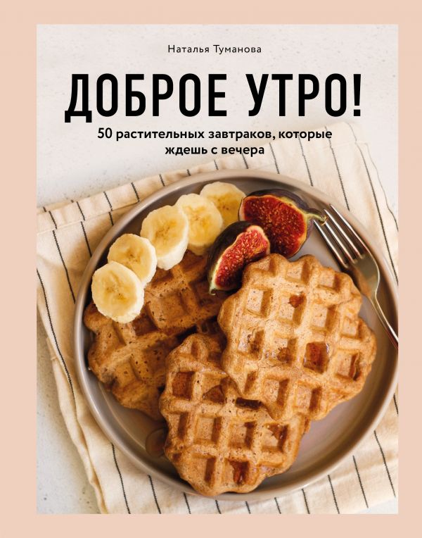 Zakazat.ru: Доброе утро! 50 растительных завтраков, которые ждешь с вечера. Туманова Наталья Юрьевна