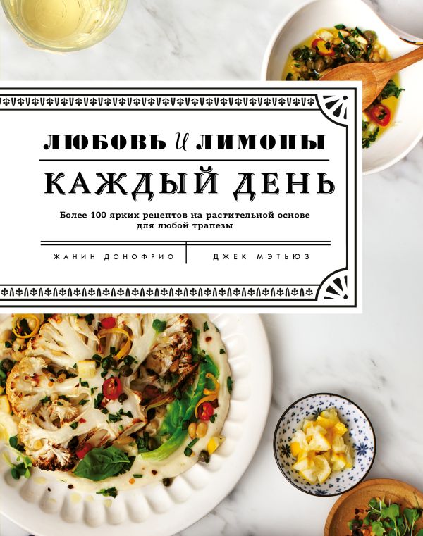 Zakazat.ru: Любовь и лимоны. Каждый день. Более 100 ярких рецептов на растительной основе для любой трапезы. Донофрио Жанин