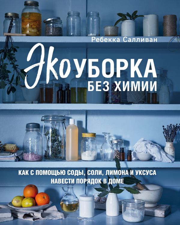 Zakazat.ru: Экоуборка без химии. Как с помощью соды, соли, лимона и уксуса навести порядок в доме. Салливан Ребекка