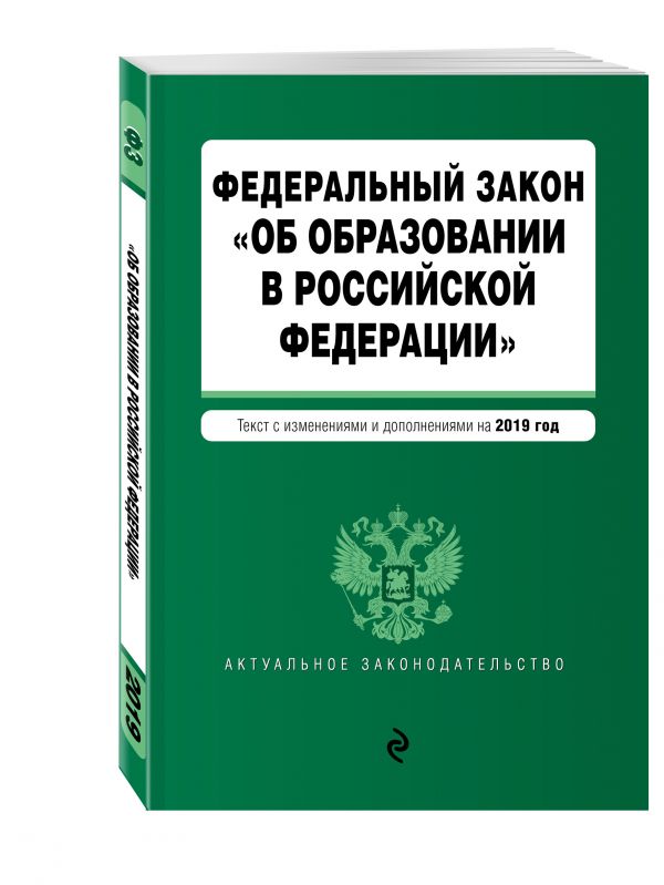 

Федеральный закон "Об образовании в Российской Федерации". Текст с самыми посл. изм. на 2019 г.