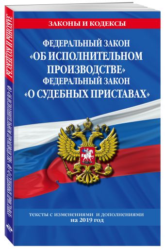 

Федеральный закон "Об исполнительном производстве". Федеральный закон "О судебных приставах": тексты с посл. изм. и доп. на 2019 год