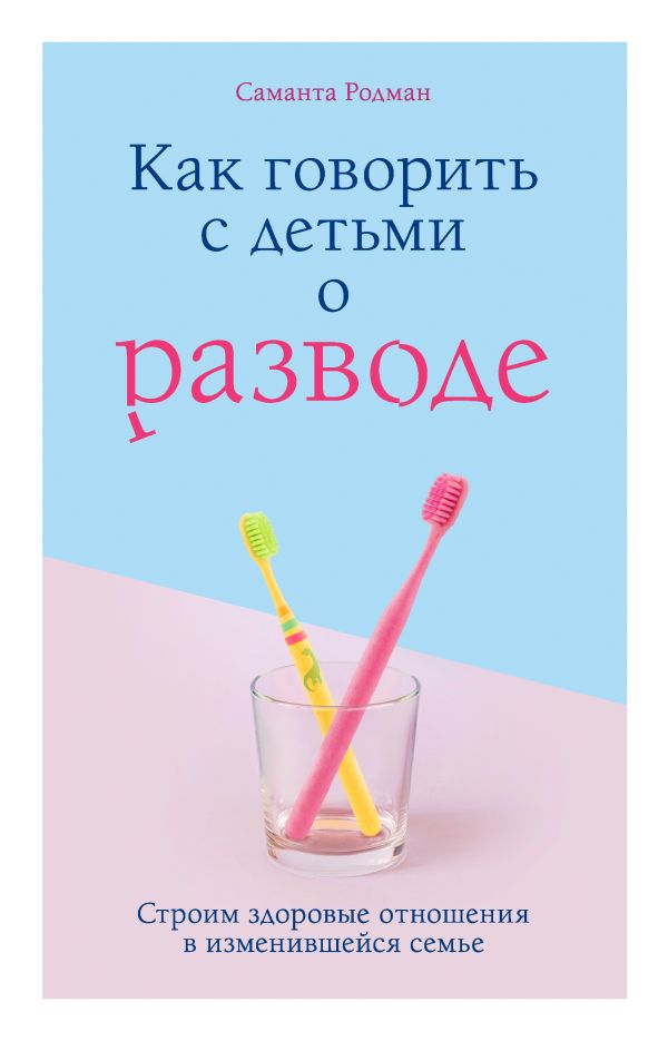 Как говорить с детьми о разводе. Строим здоровые отношения в изменившейся семье. Родман Саманта