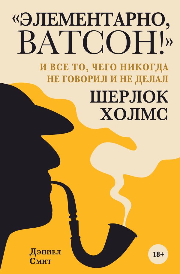 "Элементарно, Ватсон! " и все то, чего никогда не говорил и не делал Шерлок Холмс. Смит Дэниел